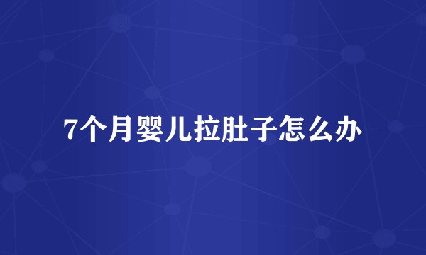 7个月婴儿拉肚子怎么办