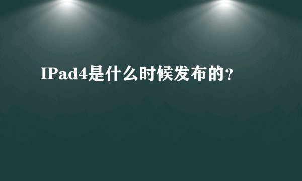 IPad4是什么时候发布的？