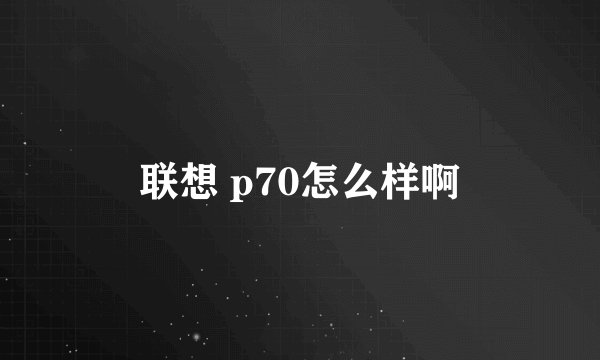 联想 p70怎么样啊