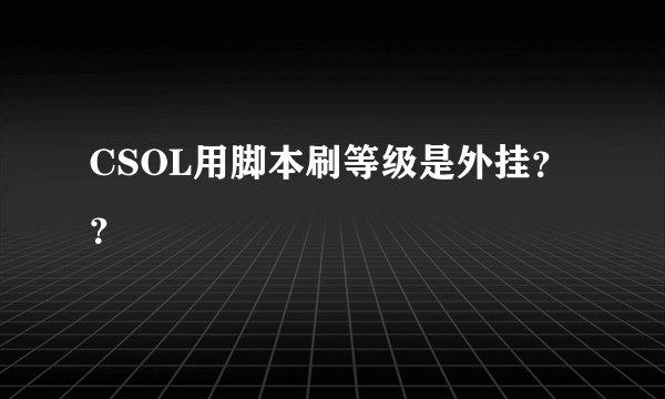 CSOL用脚本刷等级是外挂？？