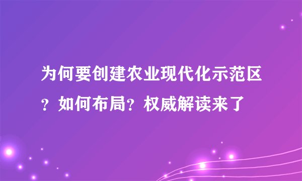 为何要创建农业现代化示范区？如何布局？权威解读来了