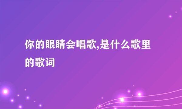 你的眼睛会唱歌,是什么歌里的歌词