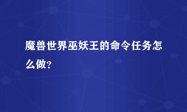 魔兽世界巫妖王的命令任务怎么做？