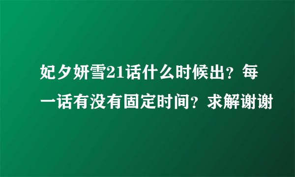 妃夕妍雪21话什么时候出？每一话有没有固定时间？求解谢谢