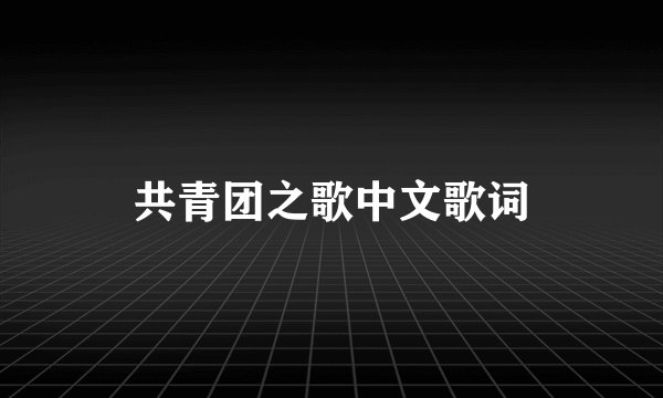 共青团之歌中文歌词