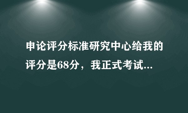 申论评分标准研究中心给我的评分是68分，我正式考试也有这么多么？