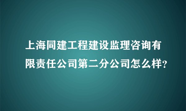 上海同建工程建设监理咨询有限责任公司第二分公司怎么样？