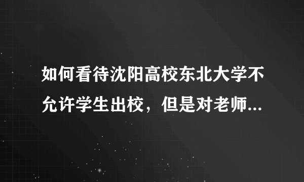 如何看待沈阳高校东北大学不允许学生出校，但是对老师等没有要求？