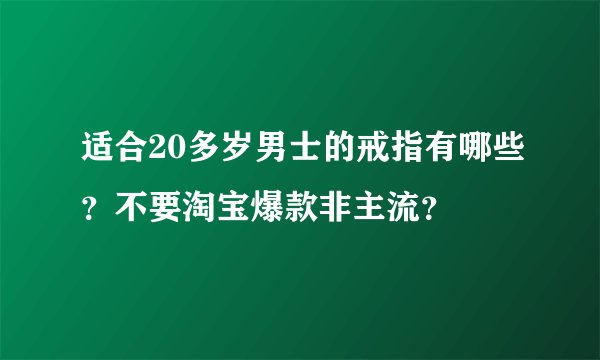 适合20多岁男士的戒指有哪些？不要淘宝爆款非主流？