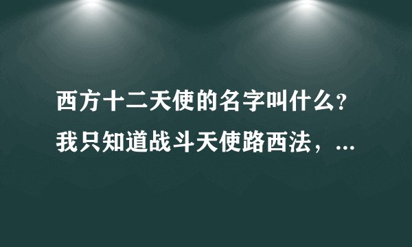 西方十二天使的名字叫什么？我只知道战斗天使路西法，诱惑天使叫什么忘记了，还有好几个都忘记了。
