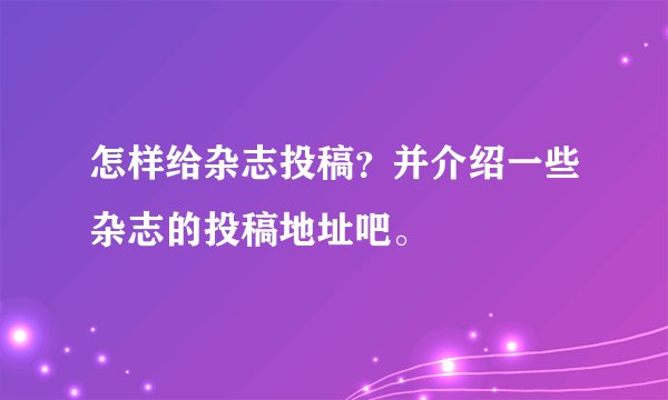 怎样给杂志投稿？并介绍一些杂志的投稿地址吧。