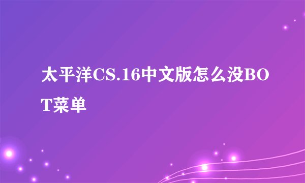太平洋CS.16中文版怎么没BOT菜单