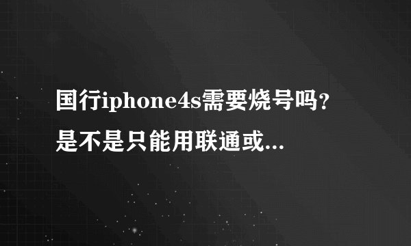 国行iphone4s需要烧号吗？是不是只能用联通或者电信的卡，中国移动的号能用吗？能不能直接插卡？