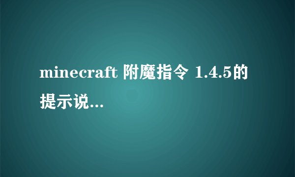 minecraft 附魔指令 1.4.5的 提示说是 /enchant