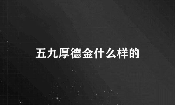 五九厚德金什么样的