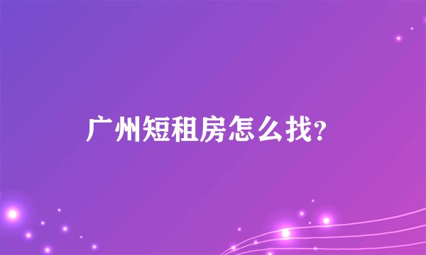 广州短租房怎么找？