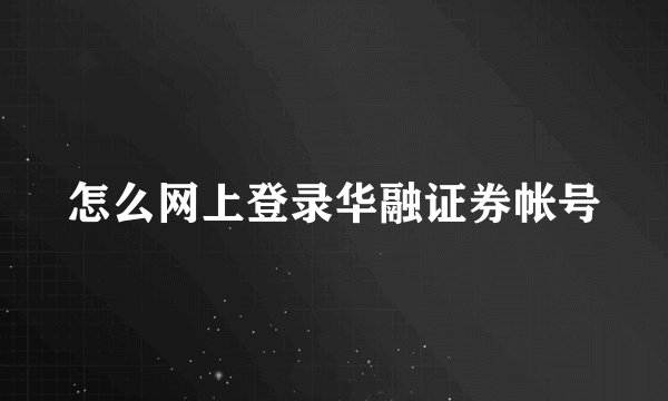 怎么网上登录华融证券帐号