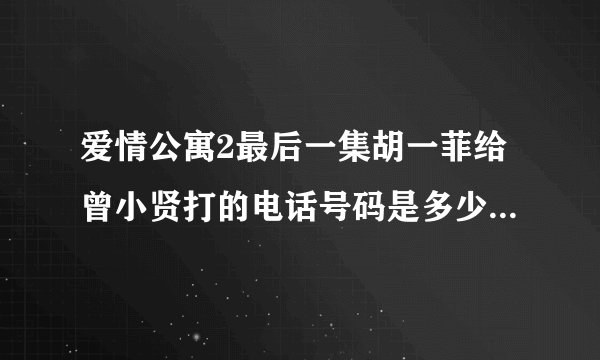 爱情公寓2最后一集胡一菲给曾小贤打的电话号码是多少？是娄艺潇的吗？