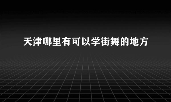 天津哪里有可以学街舞的地方