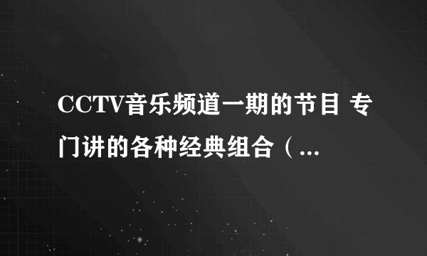 CCTV音乐频道一期的节目 专门讲的各种经典组合（临时凑上去唱的）