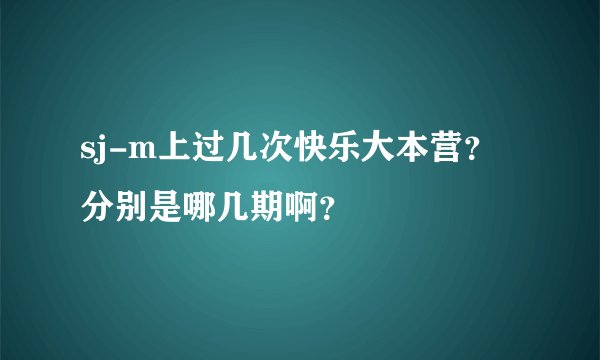 sj-m上过几次快乐大本营？分别是哪几期啊？