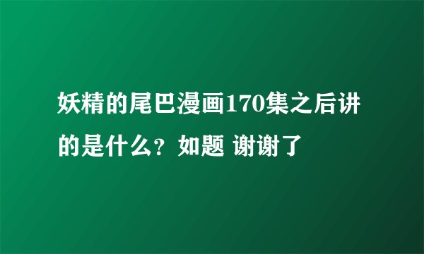 妖精的尾巴漫画170集之后讲的是什么？如题 谢谢了