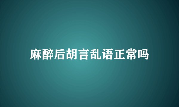 麻醉后胡言乱语正常吗