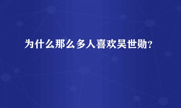 为什么那么多人喜欢吴世勋？