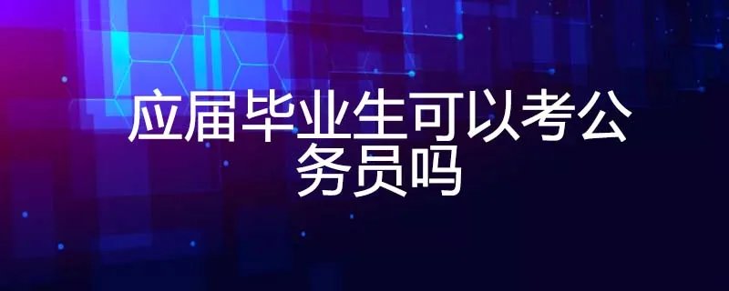 应届毕业生可以考公务员吗