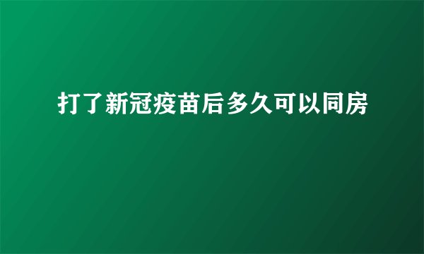 打了新冠疫苗后多久可以同房