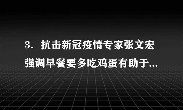 3．抗击新冠疫情专家张文宏强调早餐要多吃鸡蛋有助于抗击新冠病毒，原因是鸡蛋富含蛋白质。下列食品中也含有丰富蛋白质的是(   )A．稀饭  	B．水果	    C．鱼类 	D．面条