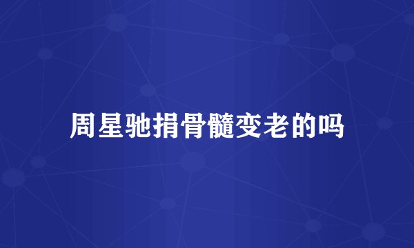周星驰捐骨髓变老的吗