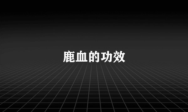 鹿血的功效