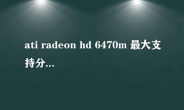 ati radeon hd 6470m 最大支持分辨率多少