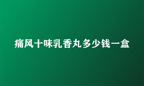 痛风十味乳香丸多少钱一盒