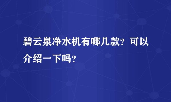碧云泉净水机有哪几款？可以介绍一下吗？