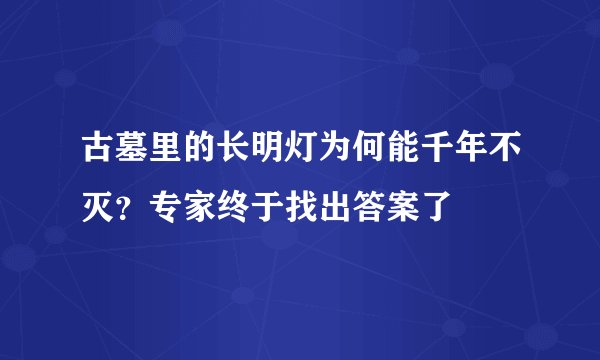 古墓里的长明灯为何能千年不灭？专家终于找出答案了