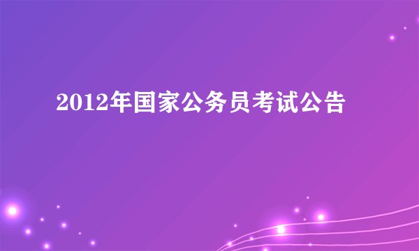 2012年国家公务员考试公告