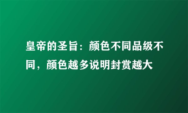 皇帝的圣旨：颜色不同品级不同，颜色越多说明封赏越大