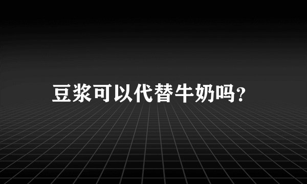 豆浆可以代替牛奶吗？