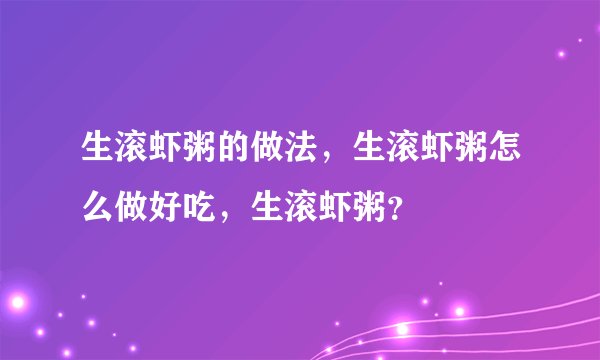 生滚虾粥的做法，生滚虾粥怎么做好吃，生滚虾粥？