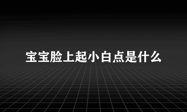 宝宝脸上起小白点是什么