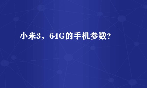 小米3，64G的手机参数？