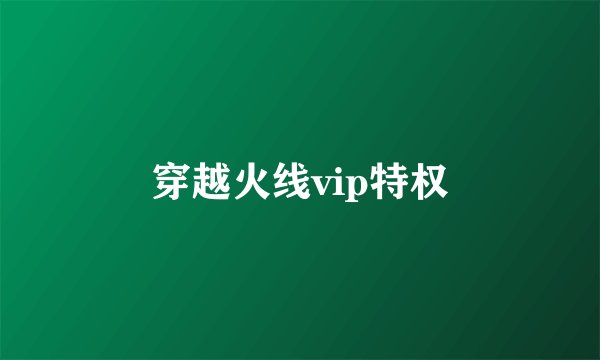 穿越火线vip特权