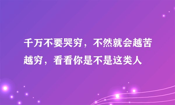 千万不要哭穷，不然就会越苦越穷，看看你是不是这类人