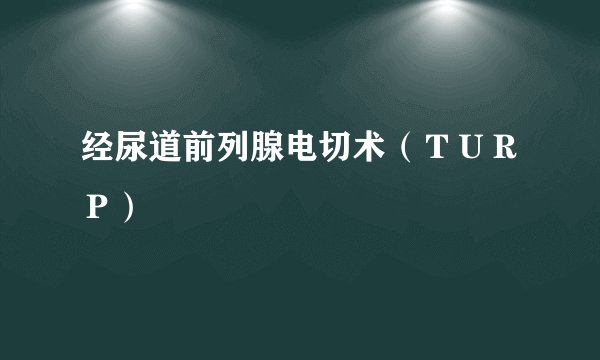 经尿道前列腺电切术（ＴＵＲＰ）