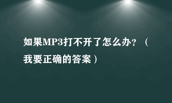 如果MP3打不开了怎么办？（我要正确的答案）