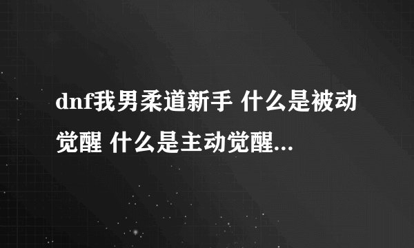 dnf我男柔道新手 什么是被动觉醒 什么是主动觉醒 他们分别叫什么名字