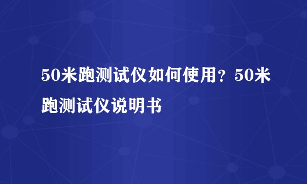 50米跑测试仪如何使用？50米跑测试仪说明书