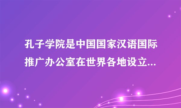孔子学院是中国国家汉语国际推广办公室在世界各地设立的推广汉语和传播中国文化的机构。2018年12月，中国已在世界各地建立了548所孔子学院。据此完成20～21小题。孔子学院落户世界各地，其意义主要表现在（　　）①文化之间碰撞融合②纪念孔子③推广汉语④中国文化传承与推广A. ①②④B. ②③④C. ①③④D. ①②③
